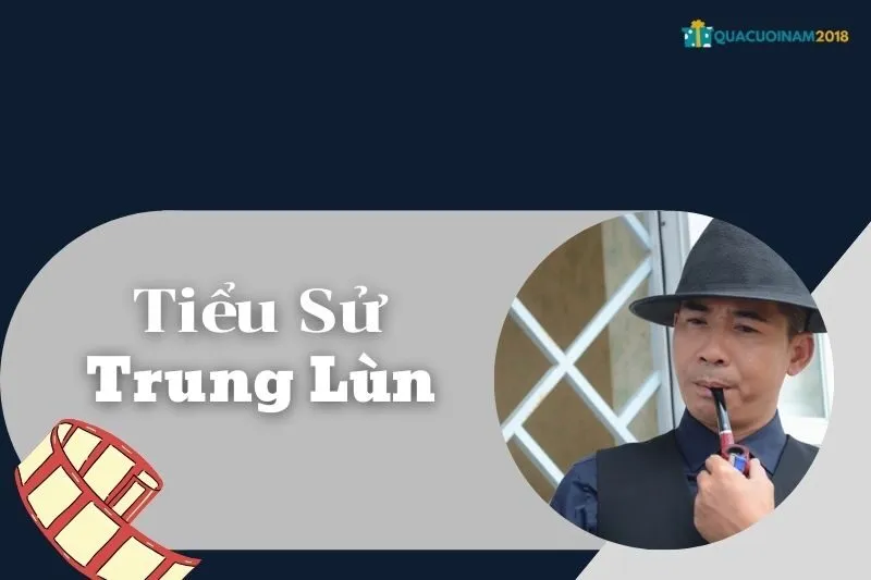 Tiểu sử Trung Lùn: Câu Chuyện Cuộc Đời và Sự Nghiệp Đầy Thú Vị